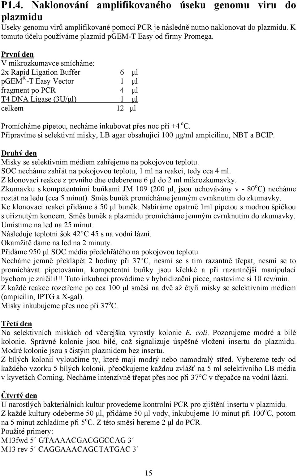 První den V mikrozkumavce smícháme: 2x Rapid Ligation Buffer 6 µl pgem -T Easy Vector 1 µl fragment po PCR 4 µl T4 DNA Ligase (3U/µl) 1 µl celkem 12 µl Promícháme pipetou, necháme inkubovat přes noc