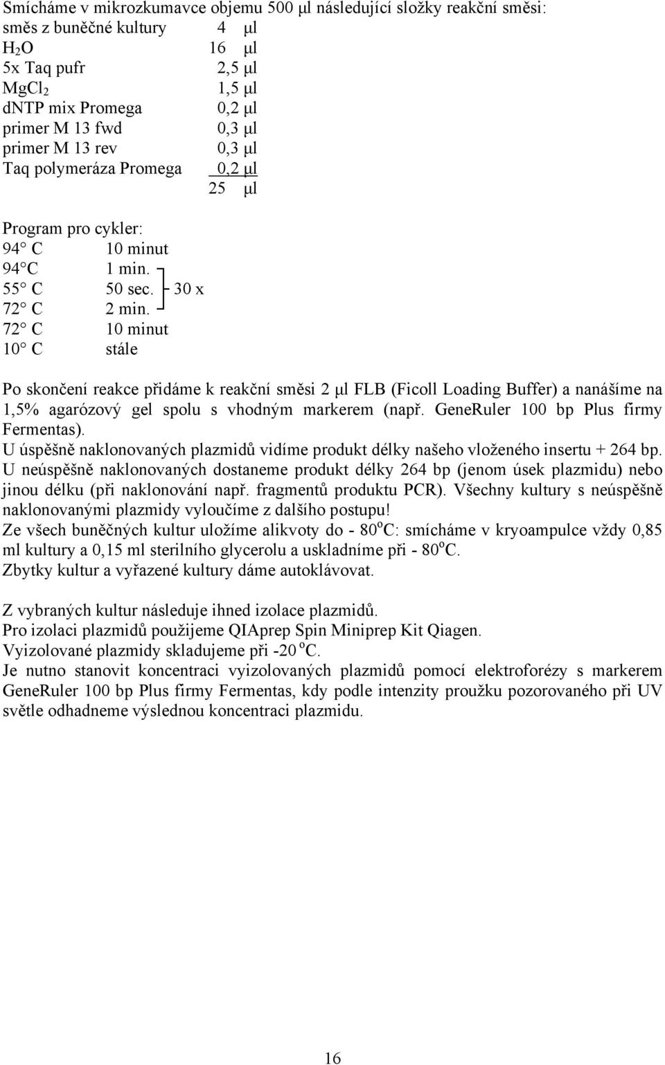 72 C 10 minut 10 C stále Po skončení reakce přidáme k reakční směsi 2 µl FLB (Ficoll Loading Buffer) a nanášíme na 1,5% agarózový gel spolu s vhodným markerem (např.