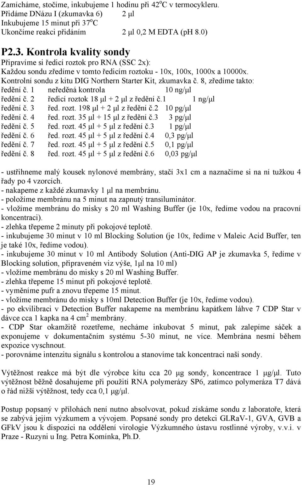 Kontrola kvality sondy Připravíme si ředicí roztok pro RNA (SSC 2x): Každou sondu zředíme v tomto ředicím roztoku - 10x, 100x, 1000x a 10000x.