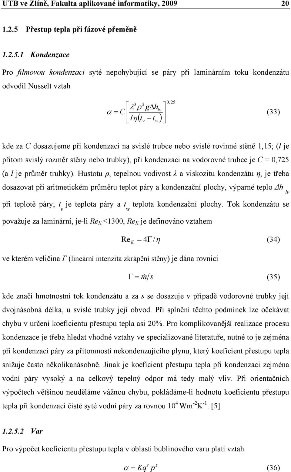 Konenzace Pro filmovou konenzaci syté nepohybující se páry při laminárním toku konenzátu ovoil Nusselt vztah 0,5 3 λ ρ gδh lv α C (33) l η ( tv tw ) ke za C osazujeme při konenzaci na svislé trubce