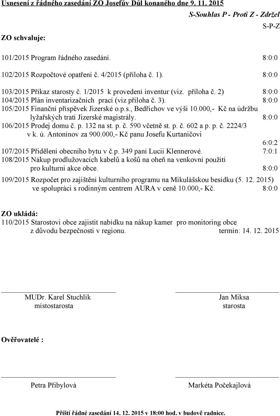 8:0:0 105/2015 Finanční příspěvek Jizerské o.p.s., Bedřichov ve výši 10.000,- Kč na údržbu lyžařských tratí Jizerské magistrály. 8:0:0 106/2015 Prodej domu č. p. 132 na st. p. č. 590 včetně st. p. č. 602 a p.