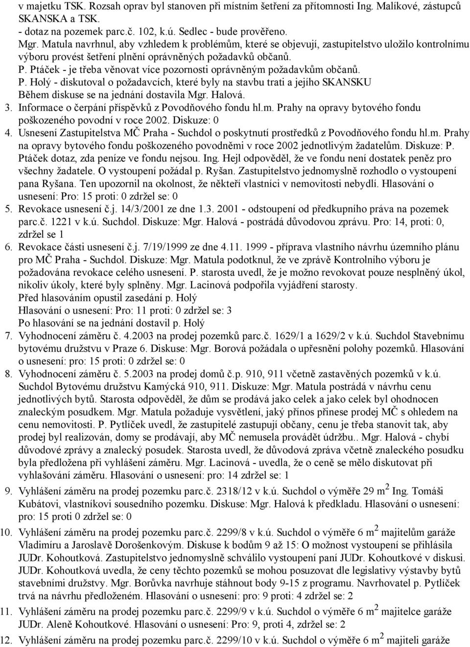 Ptáček - je třeba věnovat více pozornosti oprávněným požadavkům občanů. P. Holý - diskutoval o požadavcích, které byly na stavbu trati a jejího SKANSKU Během diskuse se na jednání dostavila Mgr.