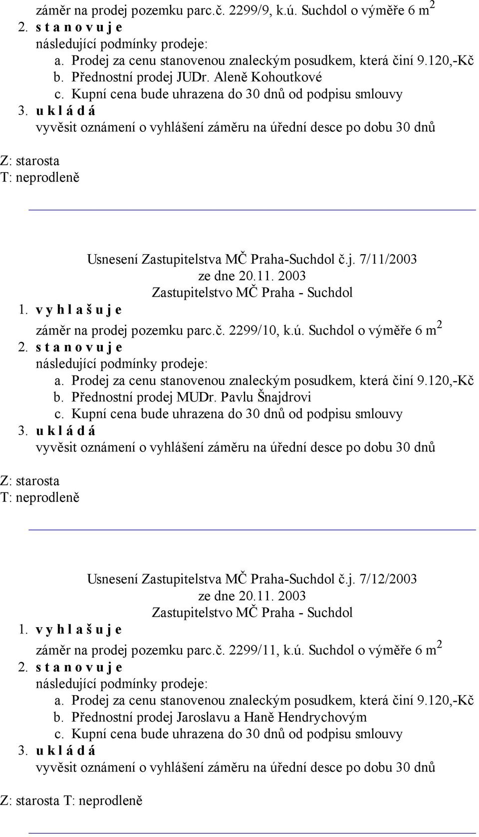 Prodej za cenu stanovenou znaleckým posudkem, která činí 9.120,-Kč b. Přednostní prodej MUDr. Pavlu Šnajdrovi Usnesení Zastupitelstva MČ Praha-Suchdol č.j. 7/12/2003 v y h l a š u j e záměr na prodej pozemku parc.