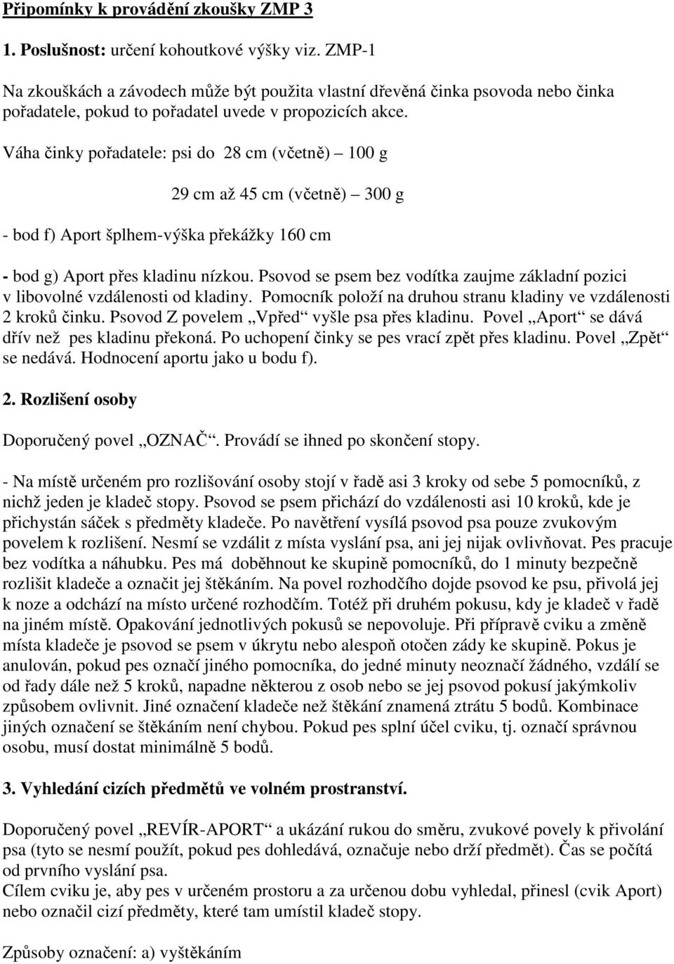 Váha činky pořadatele: psi do 28 cm (včetně) 100 g 29 cm až 45 cm (včetně) 300 g - bod f) Aport šplhem-výška překážky 160 cm - bod g) Aport přes kladinu nízkou.