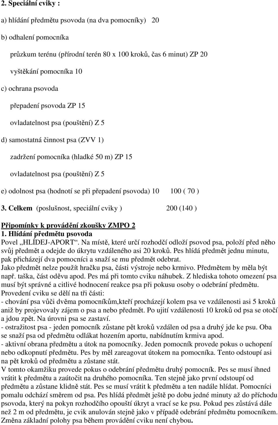 při přepadení psovoda) 10 100 ( 70 ) 3. Celkem (poslušnost, speciální cviky ) 200 (140 ) Připomínky k provádění zkoušky ZMPO 2 1. Hlídání předmětu psovoda Povel HLÍDEJ-APORT.