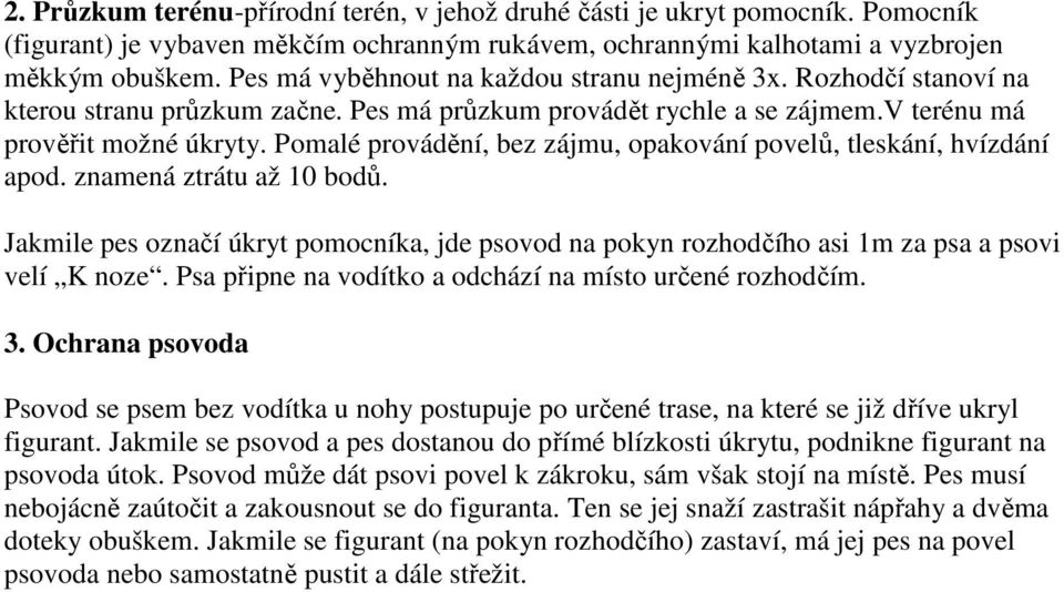 Pomalé provádění, bez zájmu, opakování povelů, tleskání, hvízdání apod. znamená ztrátu až 10 bodů. Jakmile pes označí úkryt pomocníka, jde psovod na pokyn rozhodčího asi 1m za psa a psovi velí K noze.