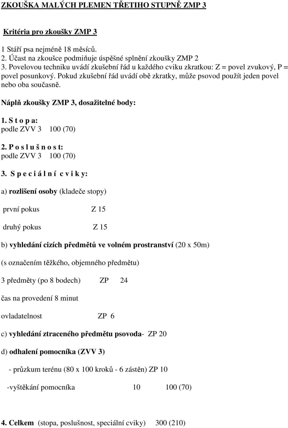 Náplň zkoušky ZMP 3, dosažitelné body: 1. S t o p a: podle ZVV 3 100 (70) 2. P o s l u š n o s t: podle ZVV 3 100 (70) 3.