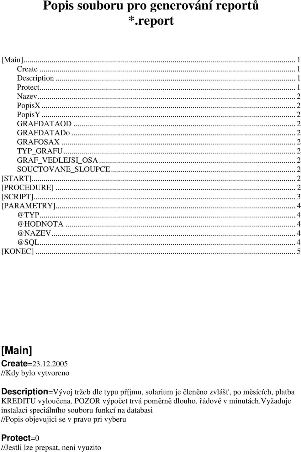 .. 4 [KONEC]... 5 [Main] Create=23.12.2005 //Kdy bylo vytvoreno Description=Vývoj tržeb dle typu příjmu, solarium je členěno zvlášť, po měsících, platba KREDITU vyloučena.