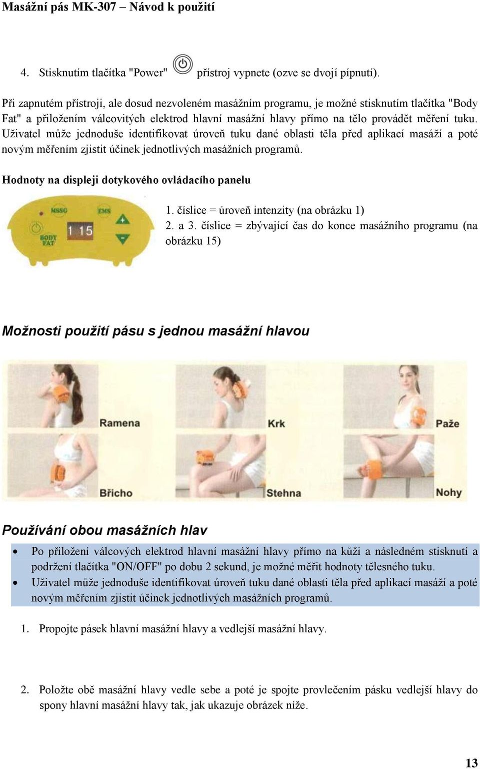 Uživatel může jednoduše identifikovat úroveň tuku dané oblasti těla před aplikací masáží a poté novým měřením zjistit účinek jednotlivých masážních programů.