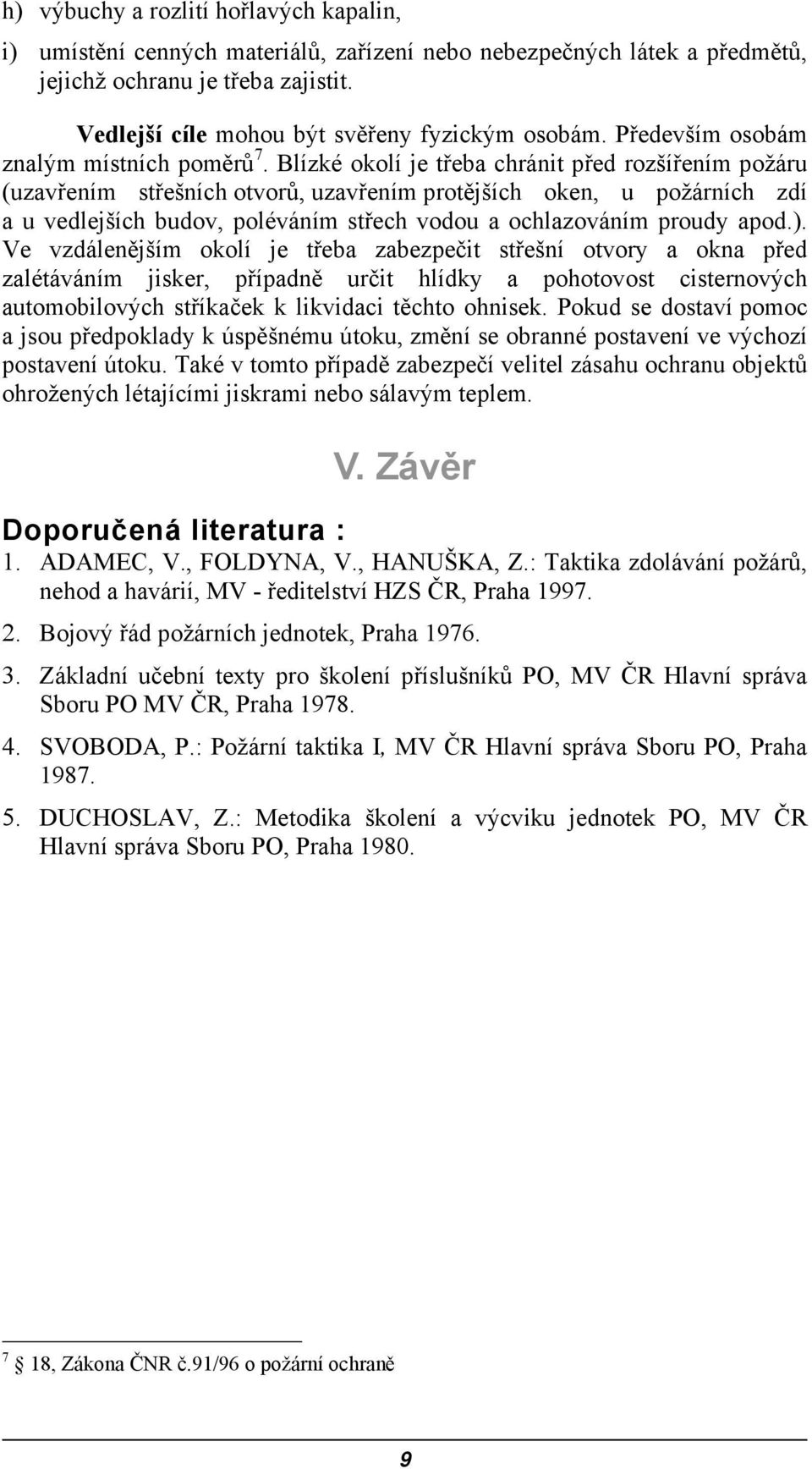 Blízké okolí je třeba chránit před rozšířením požáru (uzavřením střešních otvorů, uzavřením protějších oken, u požárních zdí a u vedlejších budov, poléváním střech vodou a ochlazováním proudy apod.).