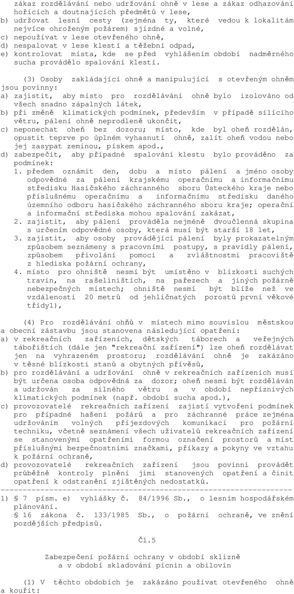 (3) Osoby zakládající ohně a manipulující s otevřeným ohněm jsou povinny: a) zajistit, aby místo pro rozdělávání ohně bylo izolováno od všech snadno zápalných látek, b) při změně klimatických