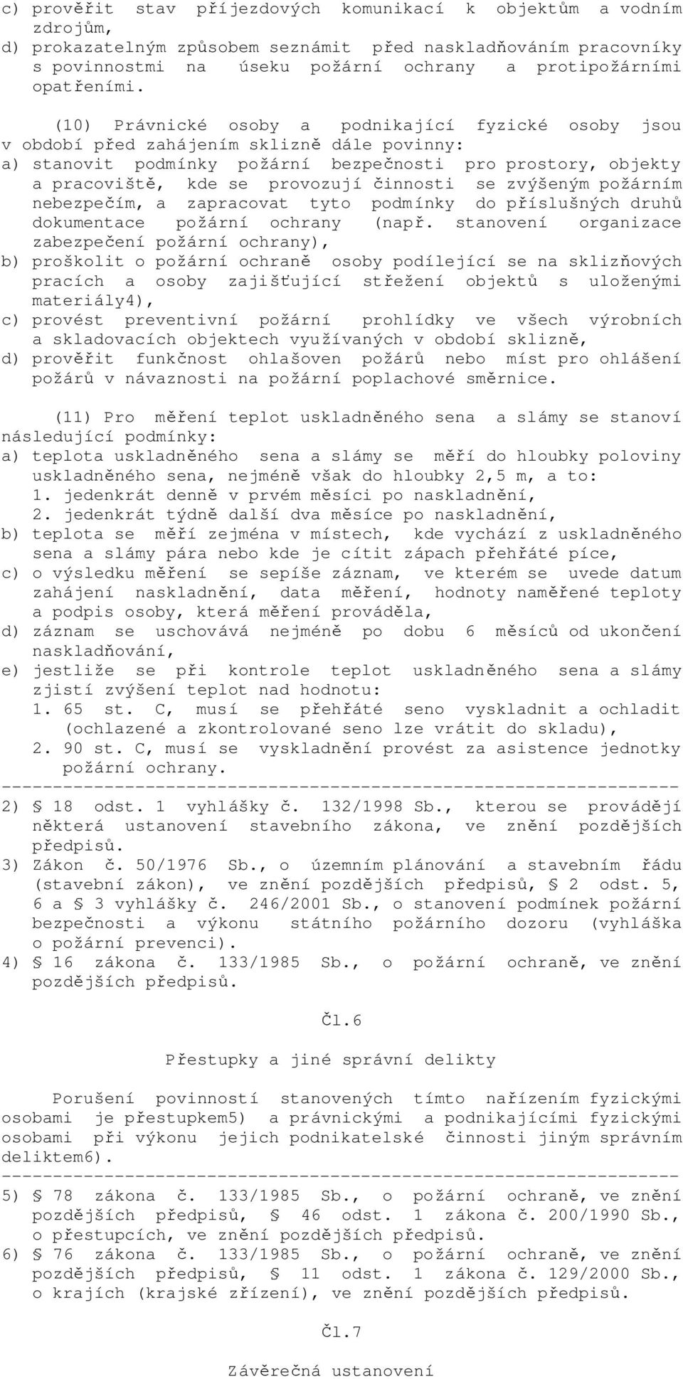 (10) Právnické osoby a podnikající fyzické osoby jsou v období před zahájením sklizně dále povinny: a) stanovit podmínky požární bezpečnosti pro prostory, objekty a pracoviště, kde se provozují