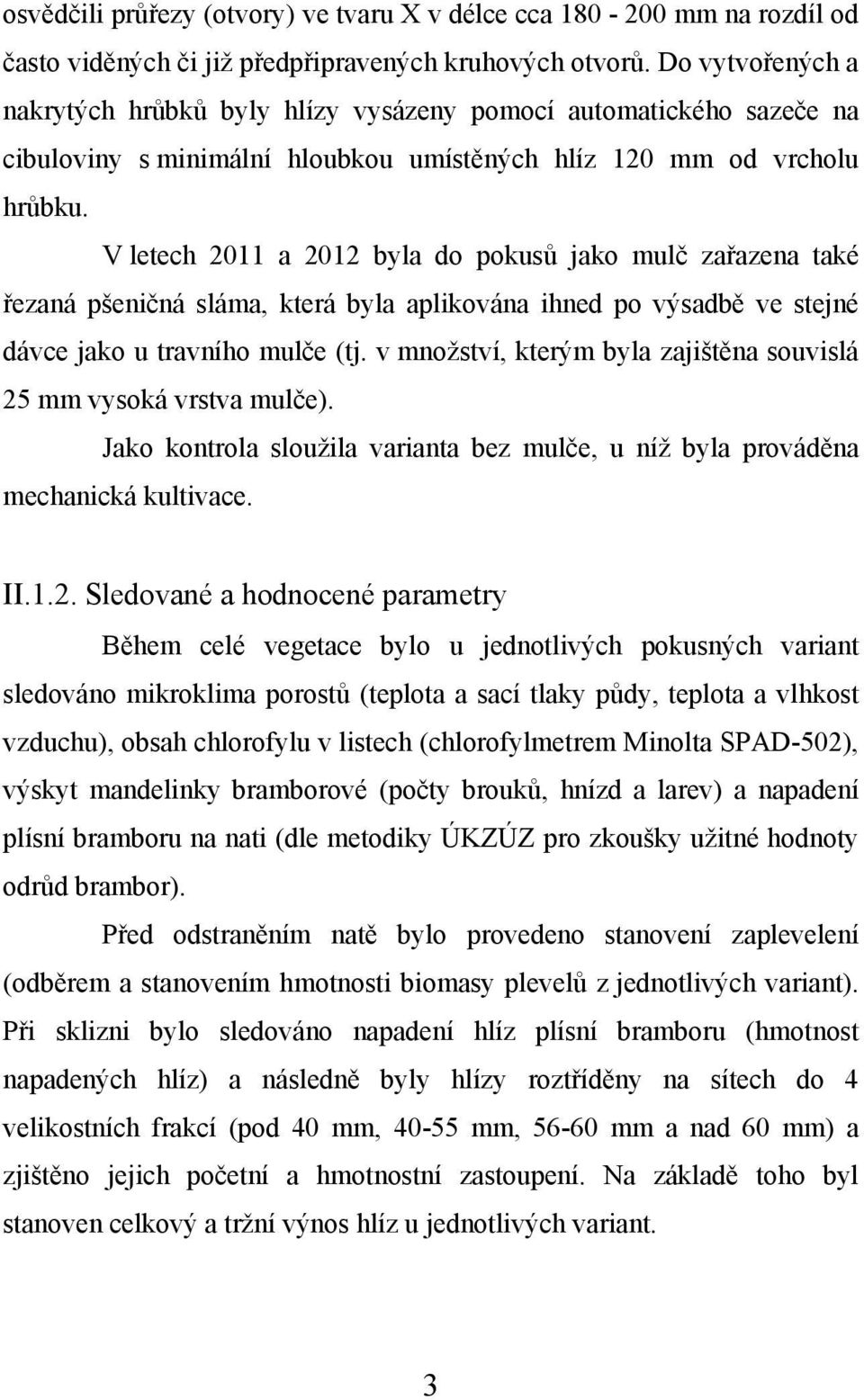 V letech 2011 a 2012 byla do pokusů jako mulč zařazena také řezaná pšeničná sláma, která byla aplikována ihned po výsadbě ve stejné dávce jako u travního mulče (tj.