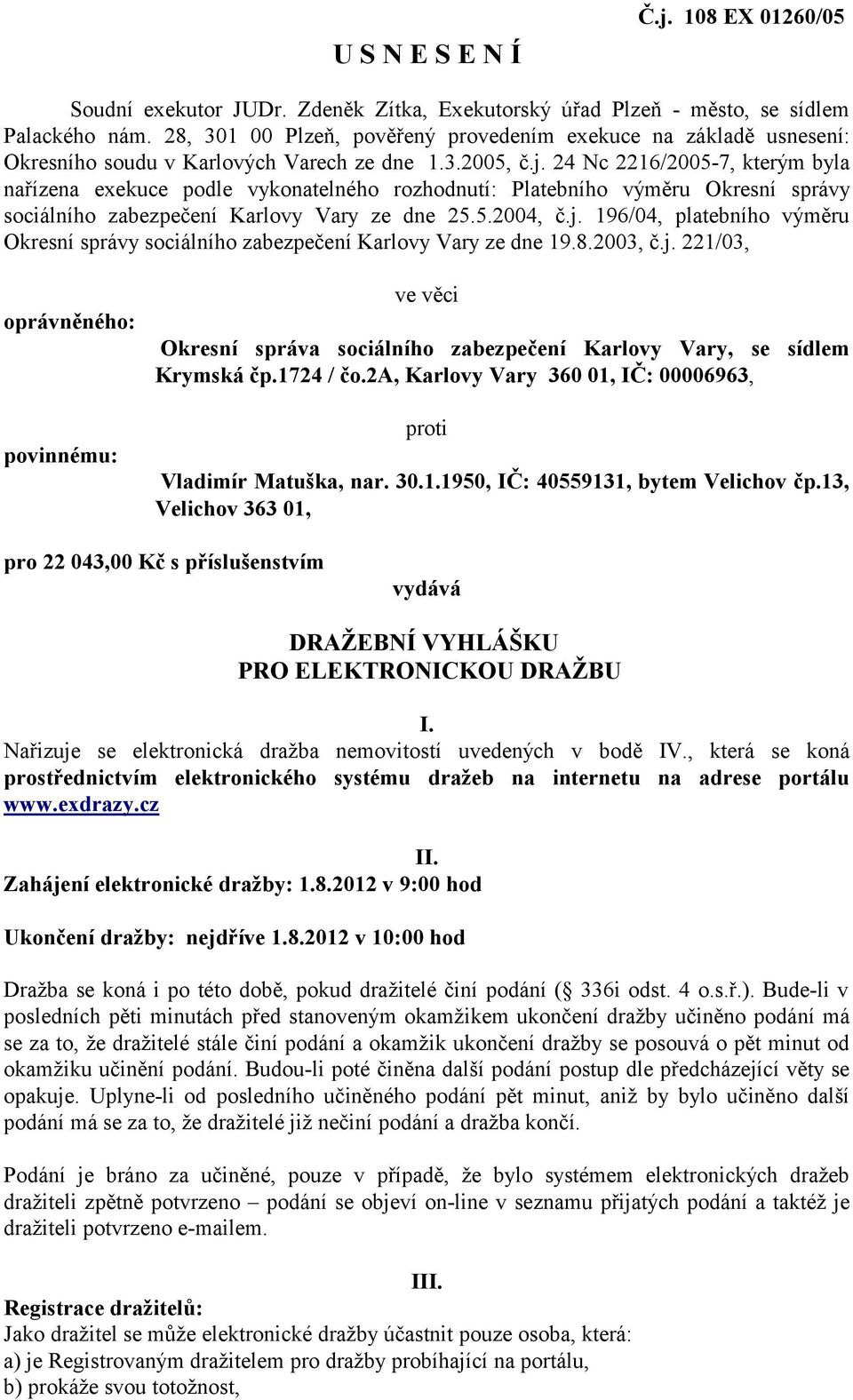 24 Nc 2216/2005-7, kterým byla nařízena exekuce podle vykonatelného rozhodnutí: Platebního výměru Okresní správy sociálního zabezpečení Karlovy Vary ze dne 25.5.2004, č.j.