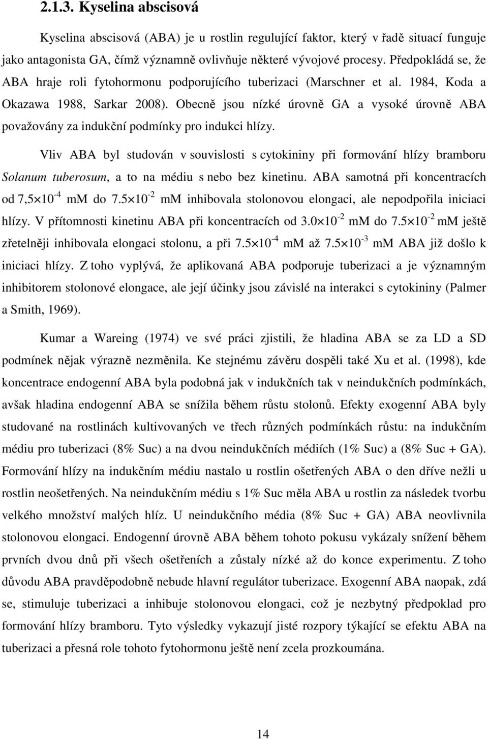 Obecně jsou nízké úrovně GA a vysoké úrovně ABA považovány za indukční podmínky pro indukci hlízy.