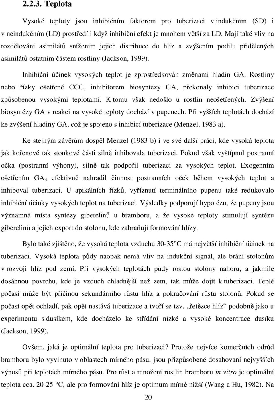 Inhibiční účinek vysokých teplot je zprostředkován změnami hladin GA. Rostliny nebo řízky ošetřené CCC, inhibitorem biosyntézy GA, překonaly inhibici tuberizace způsobenou vysokými teplotami.