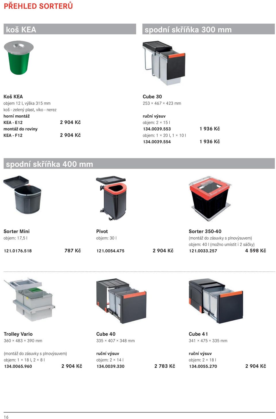 518 787 Kč Pivot objem: 30 l 121.0054.475 2 904 Kč Sorter 350-40 (montáž do zásuvky s plnovýsuvem) objem: 40 l (možno umístit i 2 sáčky) 121.0033.