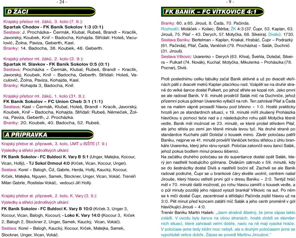 žáků, 2. kolo (3. 9.): Spartak H. Slavkov - FK Baník Sokolov 0:5 (0:1) Sestava: Procházka Čermák, Klubal, Rubeš, Brandl Kraclík, Javorský, Koubek, Kníř Badocha, Geberth.