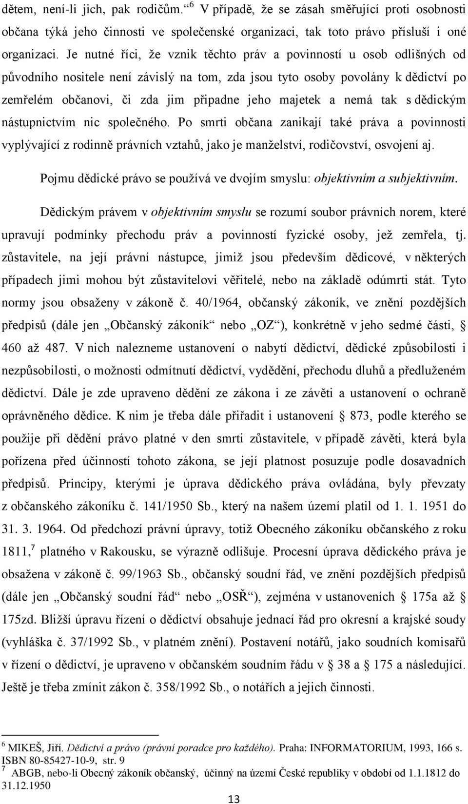 majetek a nemá tak s dědickým nástupnictvím nic společného. Po smrti občana zanikají také práva a povinnosti vyplývající z rodinně právních vztahů, jako je manželství, rodičovství, osvojení aj.