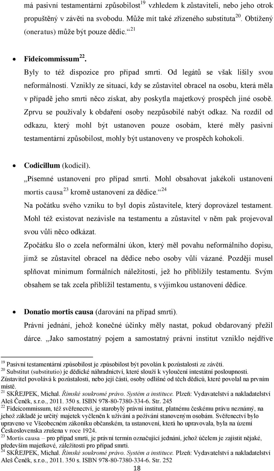 Vznikly ze situací, kdy se zůstavitel obracel na osobu, která měla v případě jeho smrti něco získat, aby poskytla majetkový prospěch jiné osobě.