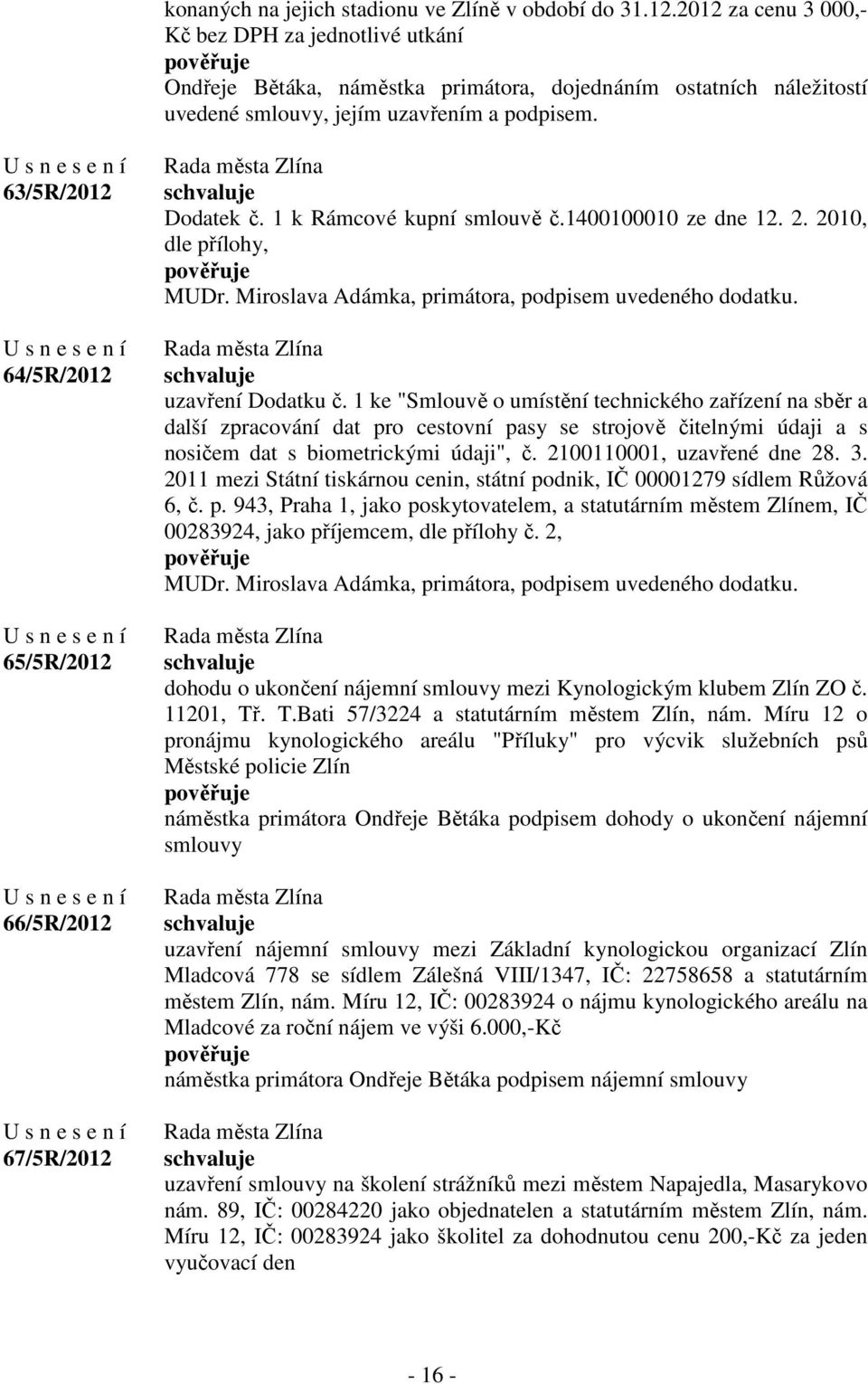 63/5R/2012 64/5R/2012 65/5R/2012 66/5R/2012 67/5R/2012 Dodatek č. 1 k Rámcové kupní smlouvě č.1400100010 ze dne 12. 2. 2010, dle přílohy, MUDr. Miroslava Adámka, primátora, podpisem uvedeného dodatku.