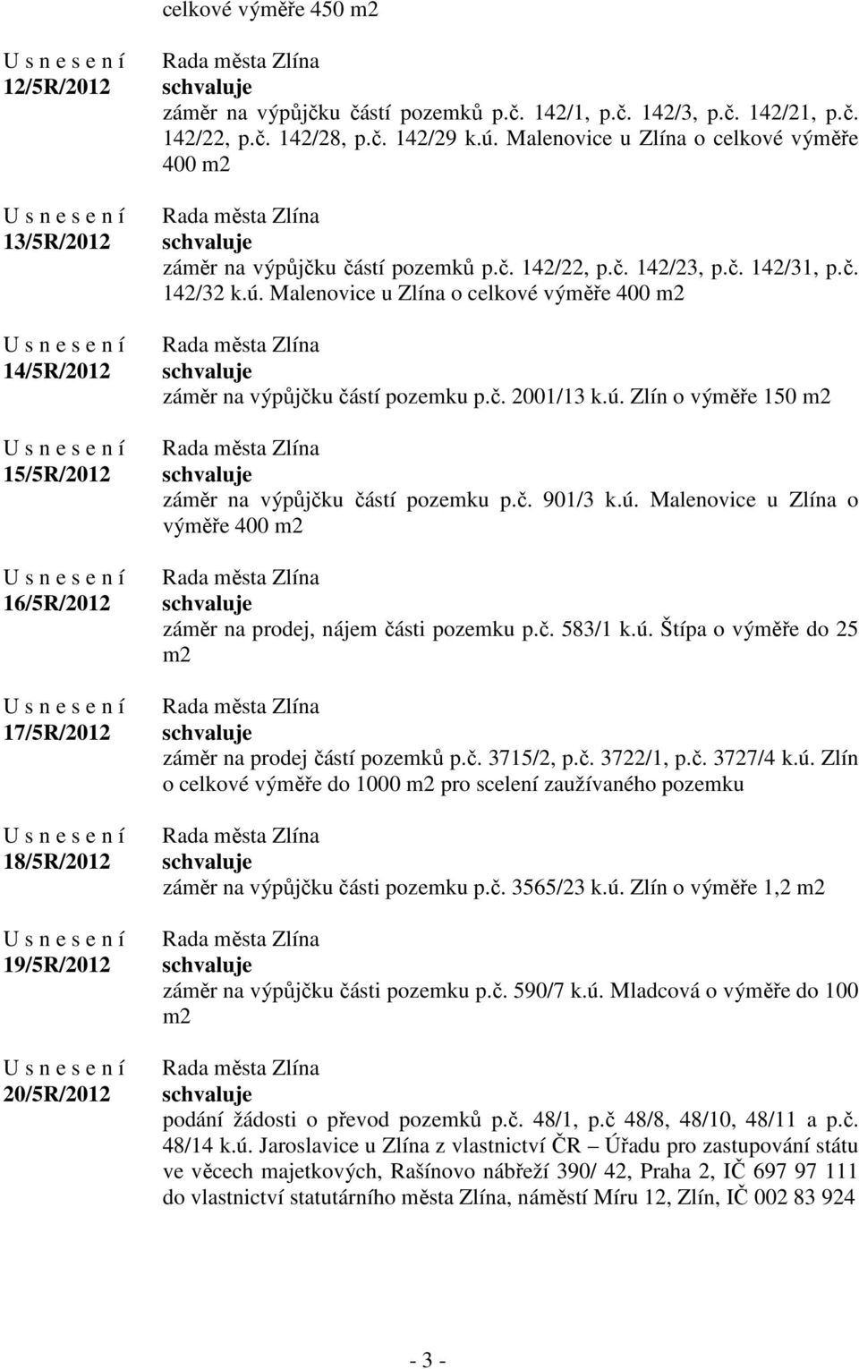 č. 2001/13 k.ú. Zlín o výměře 150 m2 záměr na výpůjčku částí pozemku p.č. 901/3 k.ú. Malenovice u Zlína o výměře 400 m2 záměr na prodej, nájem části pozemku p.č. 583/1 k.ú. Štípa o výměře do 25 m2 záměr na prodej částí pozemků p.