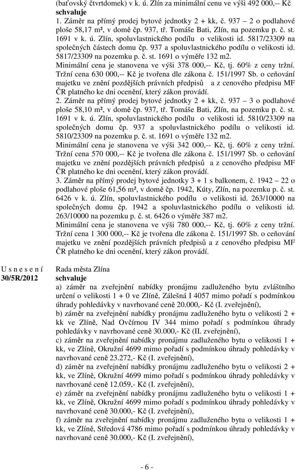 5817/23309 na pozemku p. č. st. 1691 o výměře 132 m2. Minimální cena je stanovena ve výši 378 000,-- Kč, tj. 60% z ceny tržní. Tržní cena 630 000,-- Kč je tvořena dle zákona č. 151/1997 Sb.