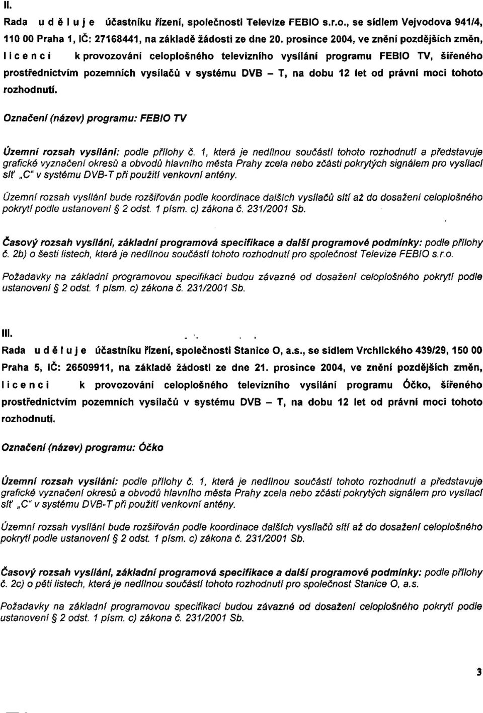 právní moci tohoto rozhodnutí. Označení (název) programu: FEBIO TV Územní rozsah vysílání: podle přílohy č.