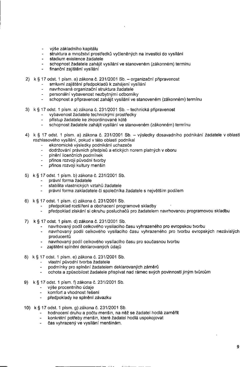 - organizační připravenost smluvní zajištění předpokladů k zahájení vysílání navrhovaná organizační struktura žadatele personální vybavenost nezbytnými odborníky schopnost a připravenost zahájit