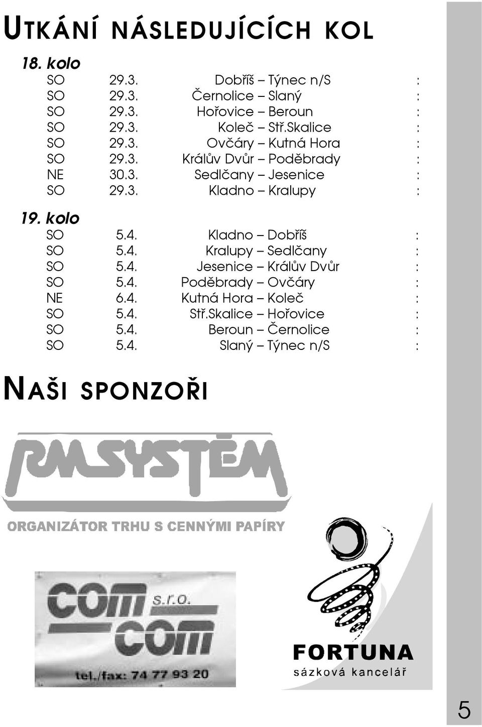 kolo SO 5.4. Kladno Dobříš : SO 5.4. Kralupy Sedlčany : SO 5.4. Jesenice Králův Dvůr : SO 5.4. Poděbrady Ovčáry : NE 6.4. Kutná Hora Koleč : SO 5.