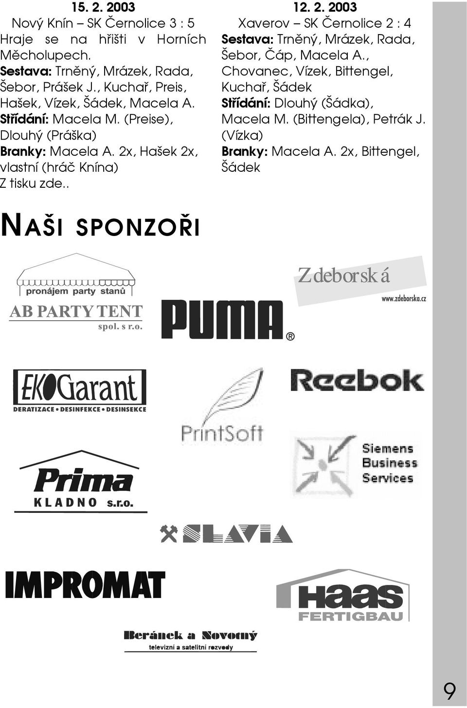 2x, Hašek 2x, vlastní (hráč Knína) Z tisku zde.. 12. 2. 2003 Xaverov SK Černolice 2 : 4 Sestava: Trněný, Mrázek, Rada, Šebor, Čáp, Macela A.