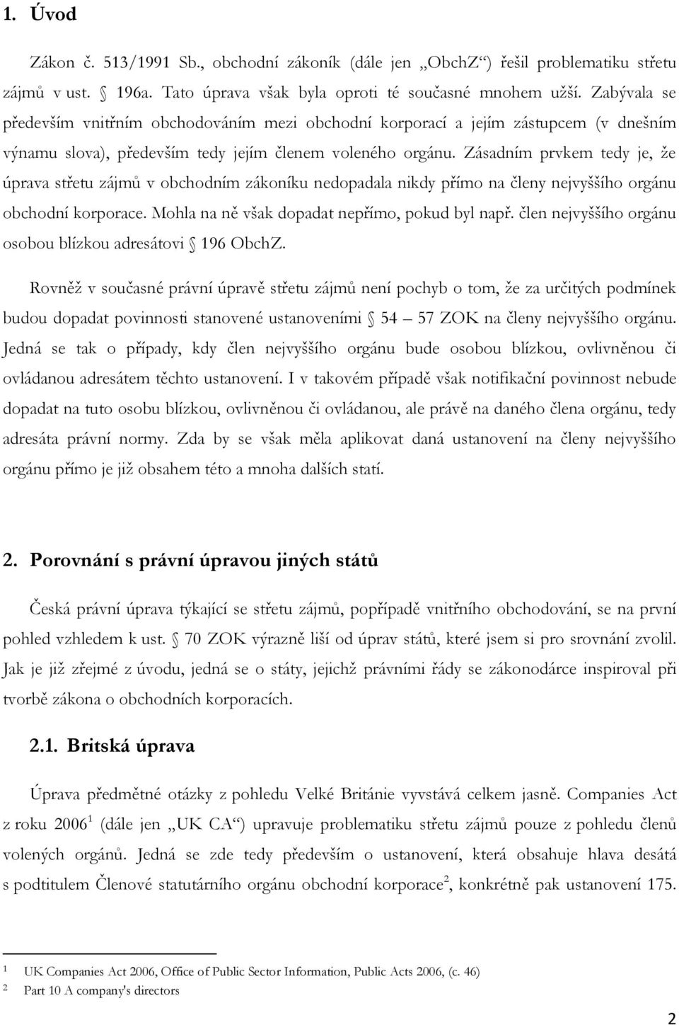 Zásadním prvkem tedy je, že úprava střetu zájmů v obchodním zákoníku nedopadala nikdy přímo na členy nejvyššího orgánu obchodní korporace. Mohla na ně však dopadat nepřímo, pokud byl např.