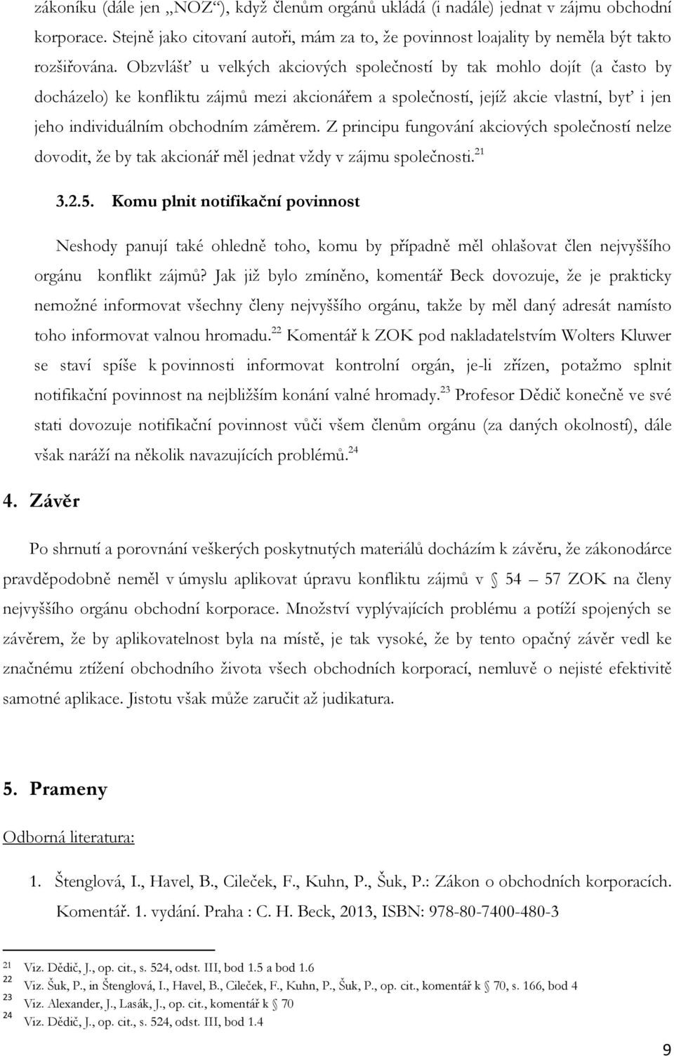 záměrem. Z principu fungování akciových společností nelze dovodit, že by tak akcionář měl jednat vždy v zájmu společnosti. 21 3.2.5.