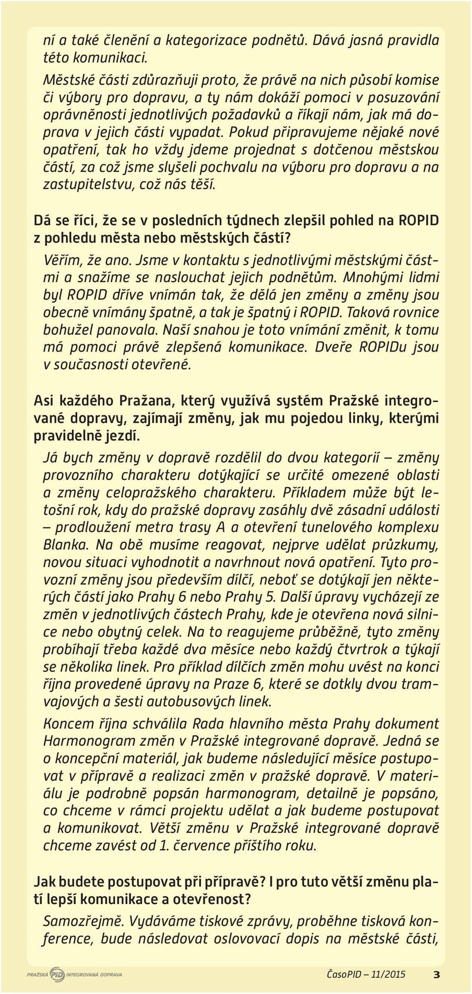 části vypadat. Pokud připravujeme nějaké nové opatření, tak ho vždy jdeme projednat s dotčenou městskou částí, za což jsme slyšeli pochvalu na výboru pro dopravu a na zastupitelstvu, což nás těší.