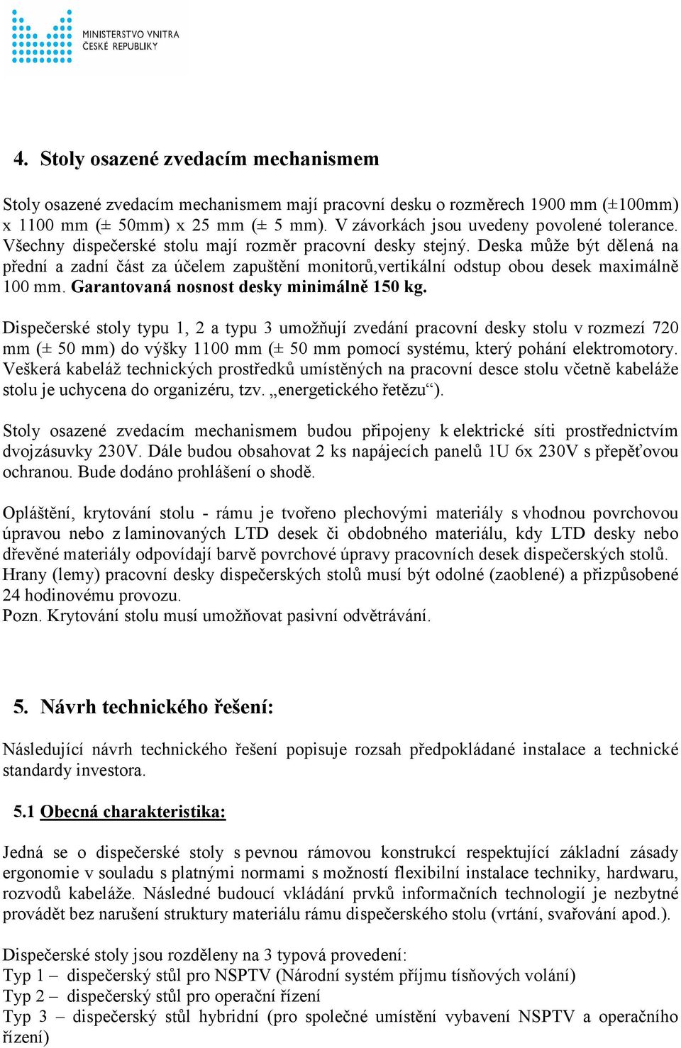 Deska může být dělená na přední a zadní část za účelem zapuštění monitorů,vertikální odstup obou desek maximálně 100 mm. Garantovaná nosnost desky minimálně 150 kg.