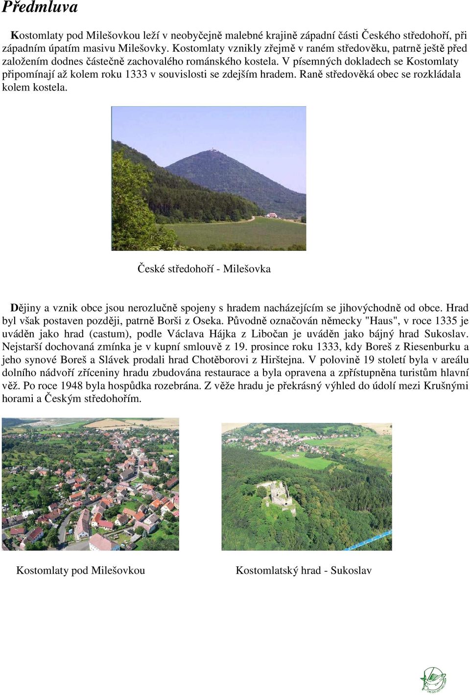 V písemných dokladech se Kostomlaty připomínají až kolem roku 1333 v souvislosti se zdejším hradem. Raně středověká obec se rozkládala kolem kostela.