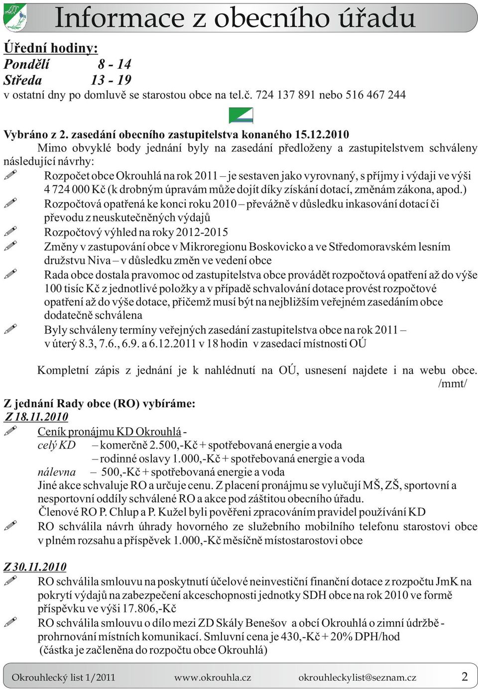 2010 Mimo obvyklé body jednání byly na zasedání předloženy a zastupitelstvem schváleny následující návrhy: Rozpočet obce Okrouhlá na rok 2011 je sestaven jako vyrovnaný, s příjmy i výdaji ve výši 4