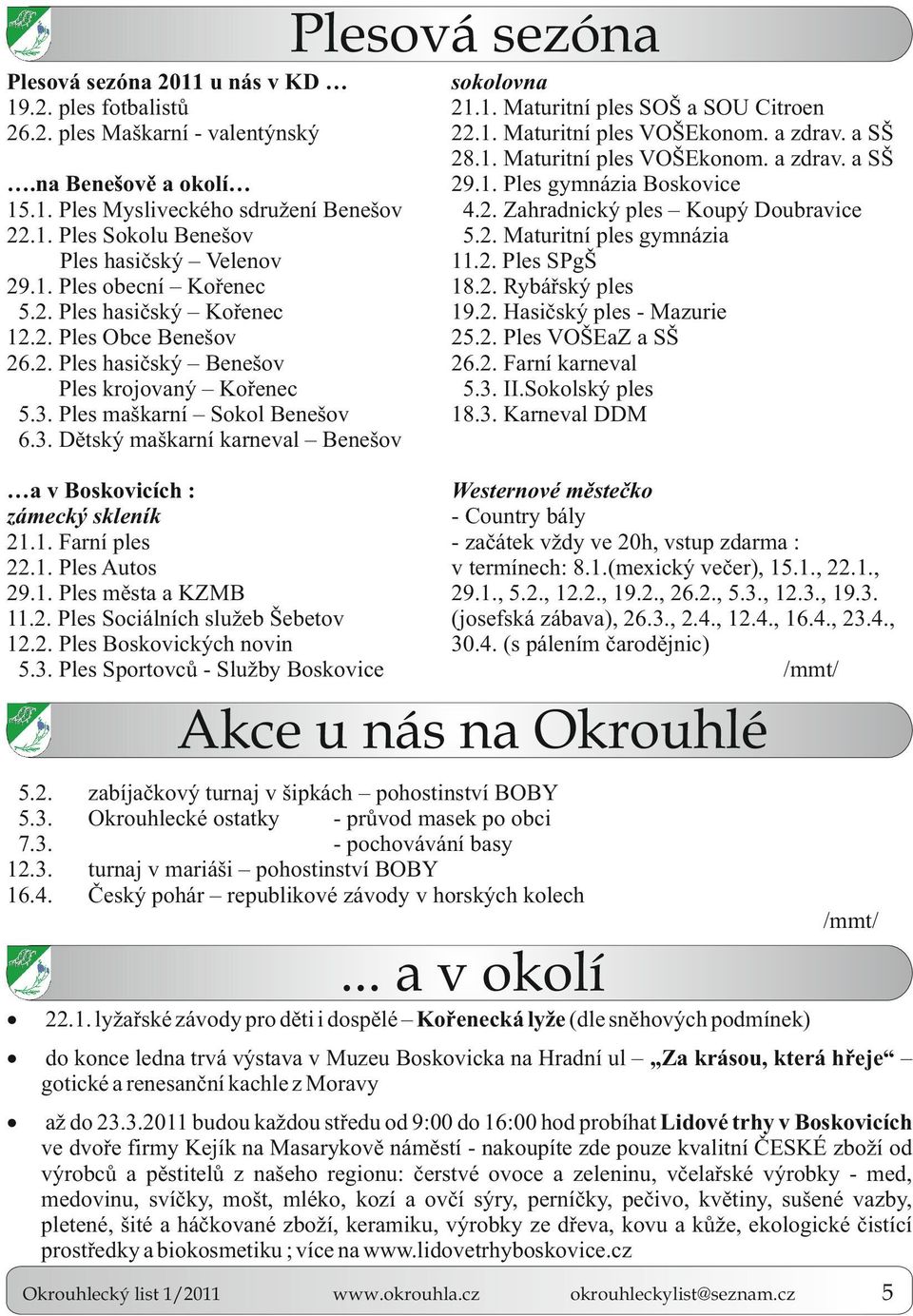 1. Farní ples 22.1. Ples Autos 29.1. Ples města a KZMB 11.2. Ples Sociálních služeb Šebetov 12.2. Ples Boskovických novin 5.3. Ples Sportovců - Služby Boskovice sokolovna 21.1. Maturitní ples SOŠ a SOU Citroen 22.