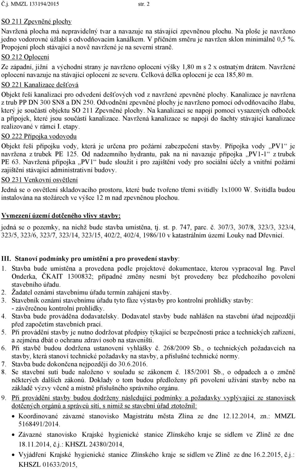 SO 212 Oplocení Ze západní, jiţní a východní strany je navrţeno oplocení výšky 1,80 m s 2 x ostnatým drátem. Navrţené oplocení navazuje na stávající oplocení ze severu.