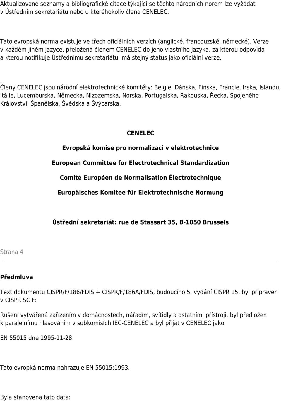 Verze v každém jiném jazyce, přeložená členem CENELEC do jeho vlastního jazyka, za kterou odpovídá a kterou notifikuje Ústřednímu sekretariátu, má stejný status jako oficiální verze.