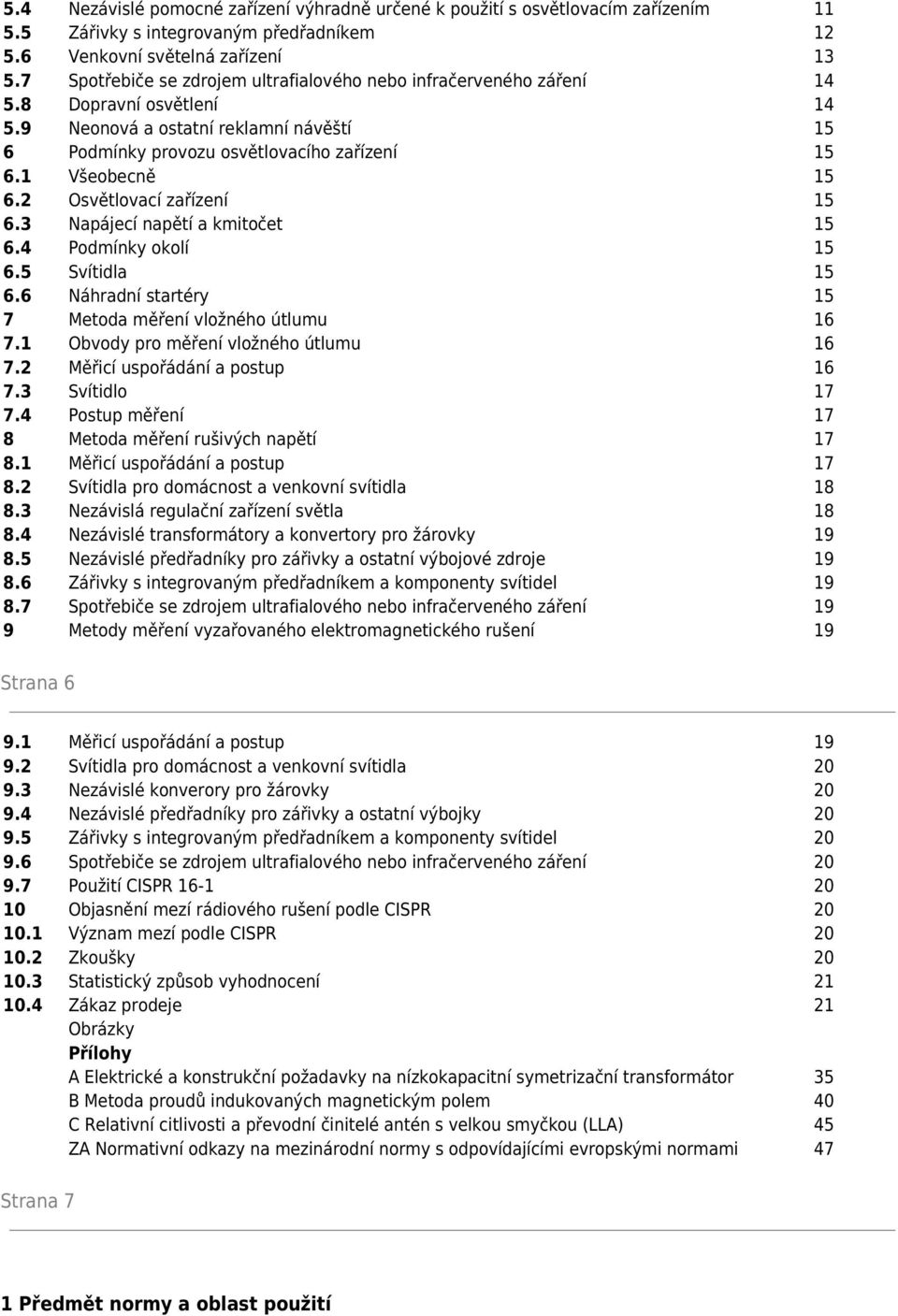 1 Všeobecně 15 6.2 Osvětlovací zařízení 15 6.3 Napájecí napětí a kmitočet 15 6.4 Podmínky okolí 15 6.5 Svítidla 15 6.6 Náhradní startéry 15 7 Metoda měření vložného útlumu 16 7.