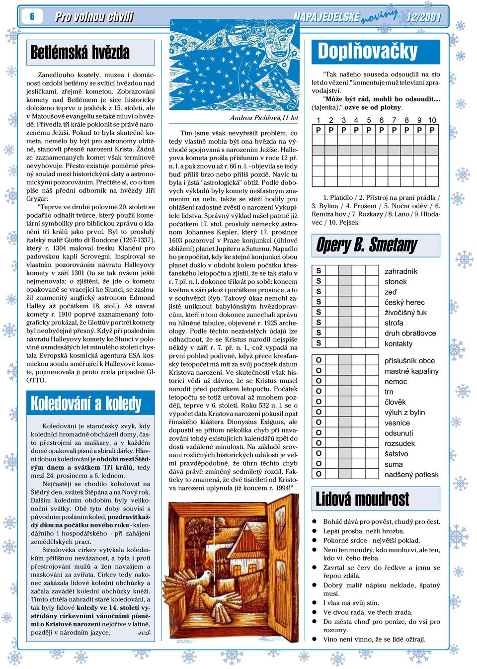 Pokud to bya skuteènì kometa, nemìo by být pro astronomy obtížné, stanovit pøesnì narození Krista. Žádná ze zaznamenaných komet však termínovì nevyhovuje.