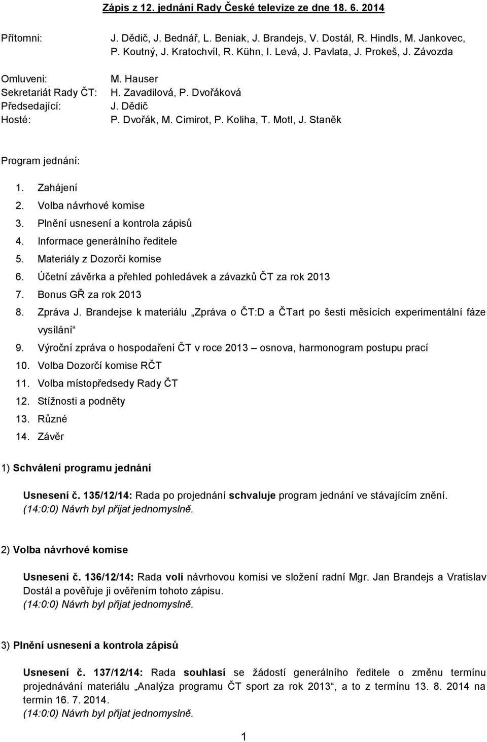 Zahájení 2. Volba návrhové komise 3. Plnění usnesení a kontrola zápisů 4. Informace generálního ředitele 5. Materiály z Dozorčí komise 6.