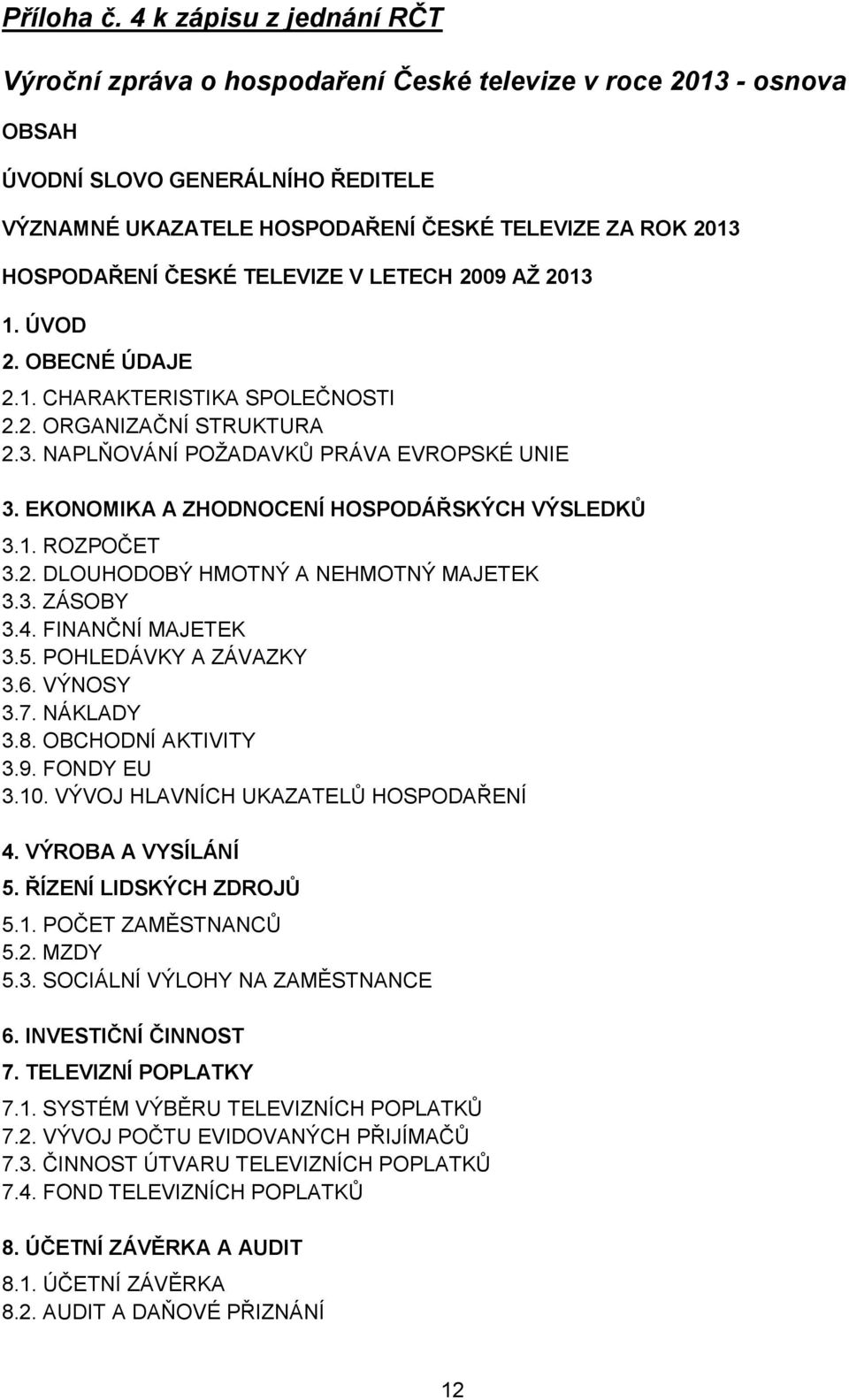 ČESKÉ TELEVIZE V LETECH 2009 AŽ 2013 1. ÚVOD 2. OBECNÉ ÚDAJE 2.1. CHARAKTERISTIKA SPOLEČNOSTI 2.2. ORGANIZAČNÍ STRUKTURA 2.3. NAPLŇOVÁNÍ POŽADAVKŮ PRÁVA EVROPSKÉ UNIE 3.