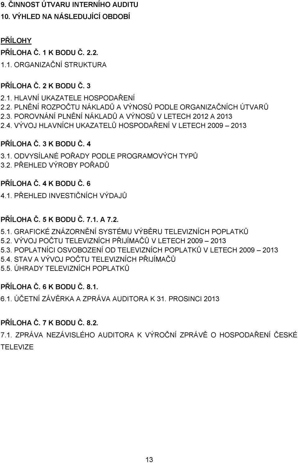 4 K BODU Č. 6 4.1. PŘEHLED INVESTIČNÍCH VÝDAJŮ PŘÍLOHA Č. 5 K BODU Č. 7.1. A 7.2. 5.1. GRAFICKÉ ZNÁZORNĚNÍ SYSTÉMU VÝBĚRU TELEVIZNÍCH POPLATKŮ 5.2. VÝVOJ POČTU TELEVIZNÍCH PŘIJÍMAČŮ V LETECH 2009 2013 5.