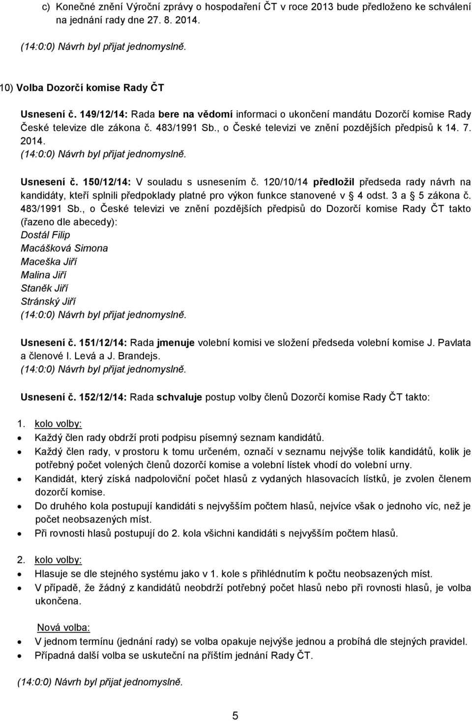 150/12/14: V souladu s usnesením č. 120/10/14 předložil předseda rady návrh na kandidáty, kteří splnili předpoklady platné pro výkon funkce stanovené v 4 odst. 3 a 5 zákona č. 483/1991 Sb.