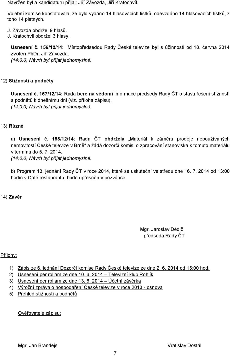 157/12/14: Rada bere na vědomí informace předsedy o stavu řešení stížností a podnětů k dnešnímu dni (viz. příloha zápisu). 13) Různé a) Usnesení č.