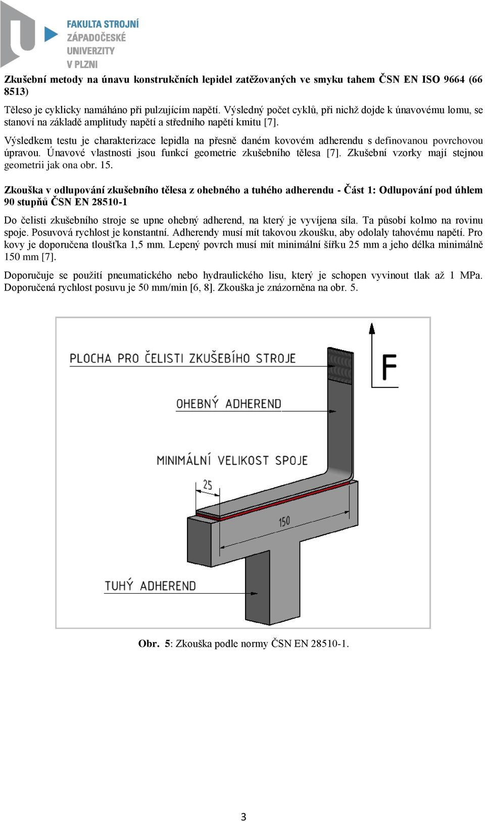 Výsledkem testu je charakterizace lepidla na přesně daném kovovém adherendu s definovanou povrchovou úpravou. Únavové vlastnosti jsou funkcí geometrie zkušebního tělesa [7].