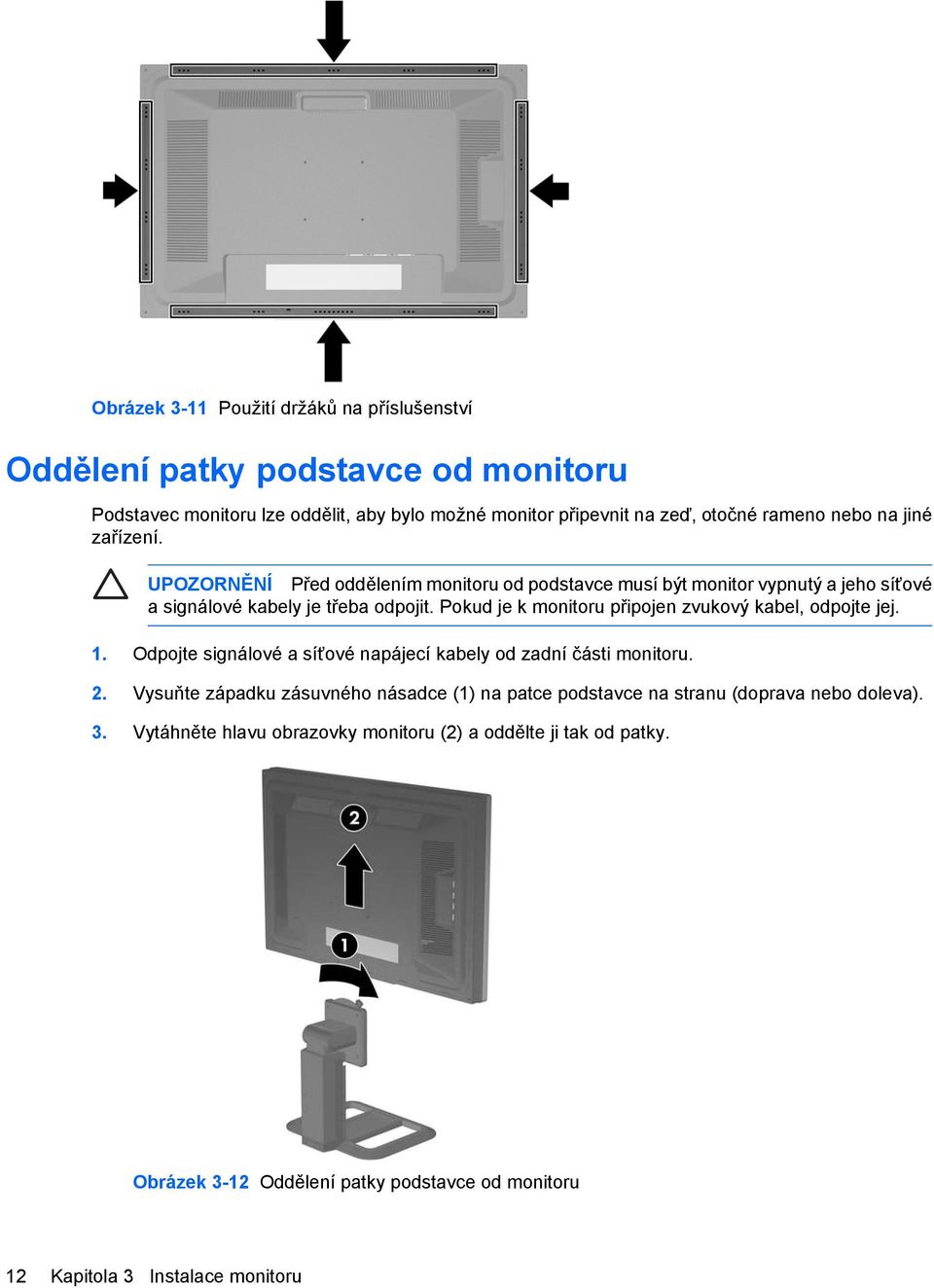 Pokud je k monitoru připojen zvukový kabel, odpojte jej. 1. Odpojte signálové a síťové napájecí kabely od zadní části monitoru. 2.