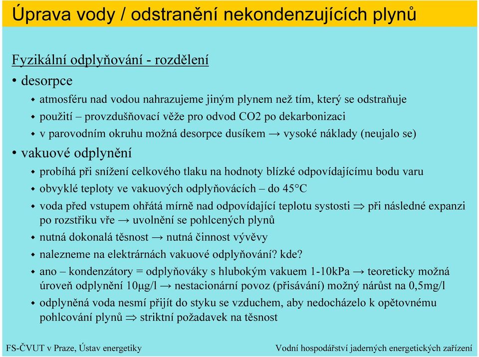 obvyklé teploty ve vakuových odplyňovácích do 45 C voda před vstupem ohřátá mírně nad odpovídající teplotu systosti při následné expanzi po rozstřiku vře uvolnění se pohlcených plynů nutná dokonalá